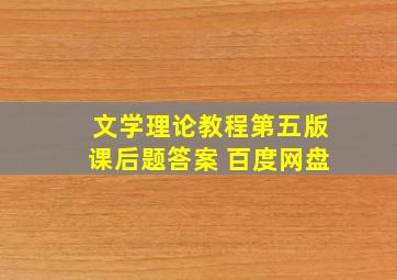 文学理论教程第五版课后题答案 百度网盘